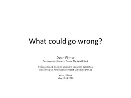 What could go wrong? Deon Filmer Development Research Group, The World Bank Evidence-Based Decision-Making in Education Workshop Africa Program for Education.