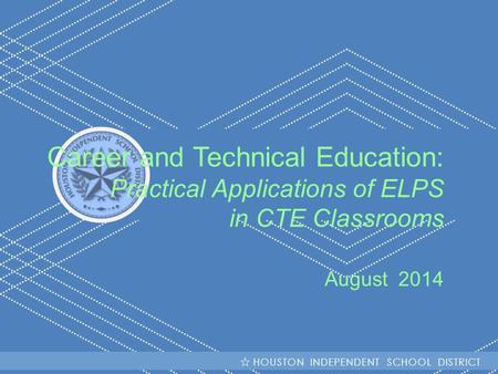 HISD Becoming #GreatAllOver Career and Technical Education: Practical Applications of ELPS in CTE Classrooms August 2014 HOUSTON INDEPENDENT SCHOOL DISTRICT.