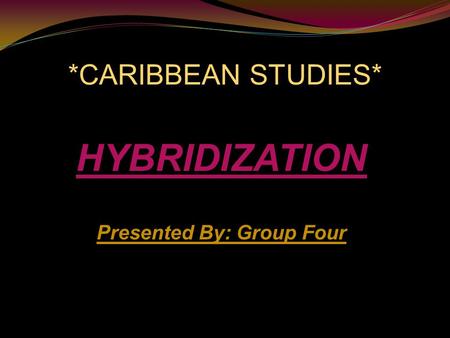 *CARIBBEAN STUDIES* HYBRIDIZATION Presented By: Group Four.