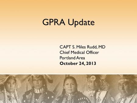 GPRA Update CAPT S. Miles Rudd, MD Chief Medical Officer Portland Area October 24, 2013.