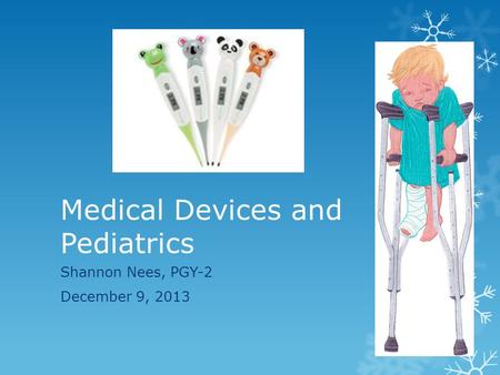 Medical Devices and Pediatrics Shannon Nees, PGY-2 December 9, 2013.
