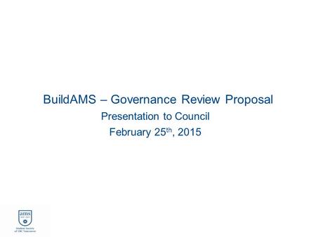 BuildAMS – Governance Review Proposal Presentation to Council February 25 th, 2015.