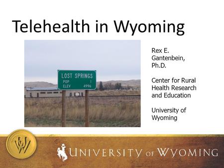 Telehealth in Wyoming Rex E. Gantenbein, Ph.D. Center for Rural Health Research and Education University of Wyoming.