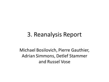 3. Reanalysis Report Michael Bosilovich, Pierre Gauthier, Adrian Simmons, Detlef Stammer and Russel Vose.
