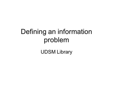Defining an information problem UDSM Library. Recognise Information Needs: Define a problem The first step in information literacy problem-solving process.