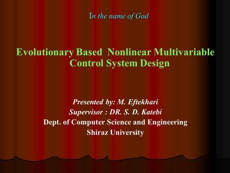 I n the name of God Evolutionary Based Nonlinear Multivariable Control System Design Presented by: M. Eftekhari Supervisor : DR. S. D. Katebi Dept. of.