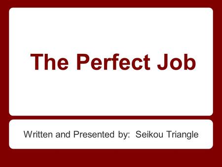 The Perfect Job Written and Presented by: Seikou Triangle.
