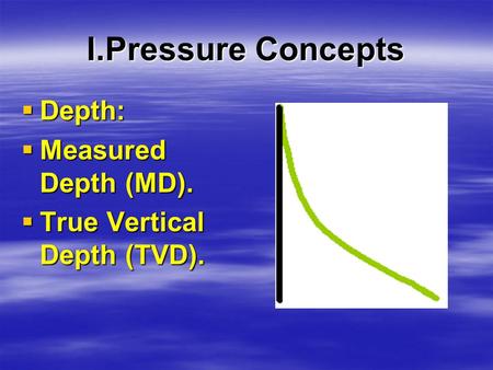 I.Pressure Concepts  Depth:  Measured Depth (MD).  True Vertical Depth (TVD).