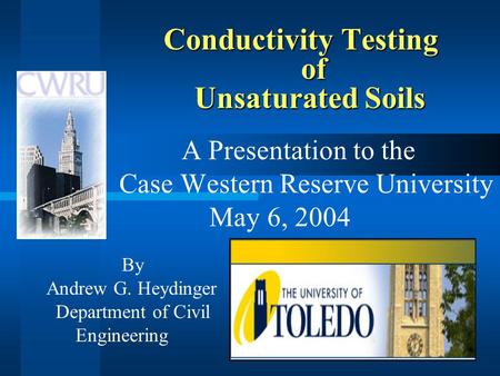 Conductivity Testing of Unsaturated Soils A Presentation to the Case Western Reserve University May 6, 2004 By Andrew G. Heydinger Department of Civil.