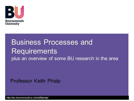 Business Processes and Requirements plus an overview of some BU research in the area Professor Keith Phalp.