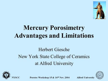 Alfred UniversityPorotec Workshop 15 & 16 th Nov. 2004NYSCC Mercury Porosimetry Advantages and Limitations Herbert Giesche New York State College of Ceramics.