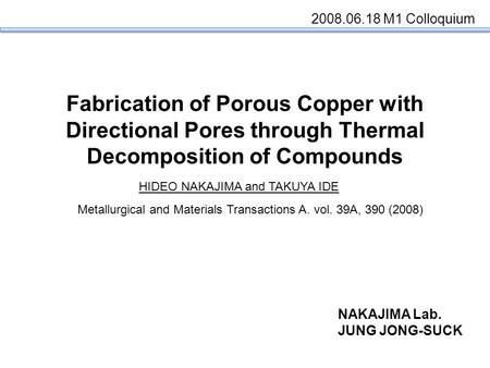 Fabrication of Porous Copper with Directional Pores through Thermal Decomposition of Compounds HIDEO NAKAJIMA and TAKUYA IDE Metallurgical and Materials.