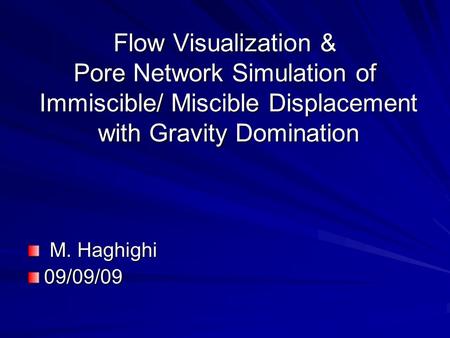 Flow Visualization & Pore Network Simulation of Immiscible/ Miscible Displacement with Gravity Domination M. Haghighi M. Haghighi09/09/09.