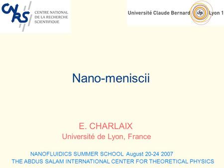 Nano-meniscii E. CHARLAIX Université de Lyon, France NANOFLUIDICS SUMMER SCHOOL August 20-24 2007 THE ABDUS SALAM INTERNATIONAL CENTER FOR THEORETICAL.