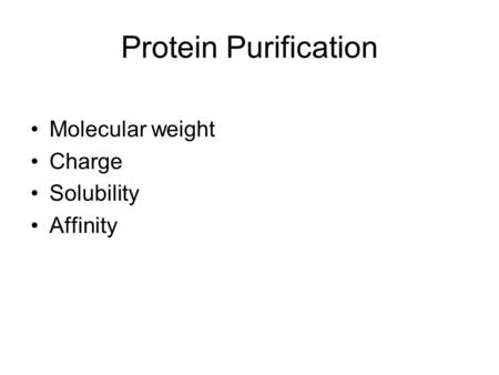 Protein Purification Molecular weight Charge Solubility Affinity.