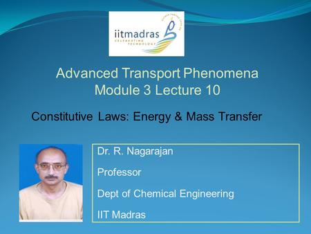 Dr. R. Nagarajan Professor Dept of Chemical Engineering IIT Madras Advanced Transport Phenomena Module 3 Lecture 10 Constitutive Laws: Energy & Mass Transfer.