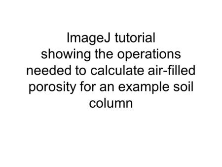 ImageJ tutorial showing the operations needed to calculate air-filled porosity for an example soil column.