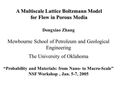 Dongxiao Zhang Mewbourne School of Petroleum and Geological Engineering The University of Oklahoma “Probability and Materials: from Nano- to Macro-Scale”