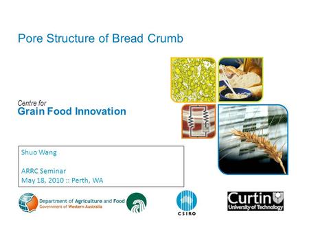 Centre for Grain Food Innovation Pore Structure of Bread Crumb Shuo Wang ARRC Seminar May 18, 2010 :: Perth, WA.
