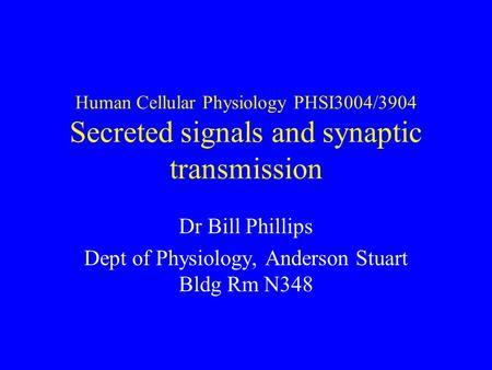Human Cellular Physiology PHSI3004/3904 Secreted signals and synaptic transmission Dr Bill Phillips Dept of Physiology, Anderson Stuart Bldg Rm N348.
