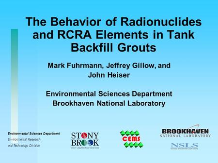 The Behavior of Radionuclides and RCRA Elements in Tank Backfill Grouts Mark Fuhrmann, Jeffrey Gillow, and John Heiser Environmental Sciences Department.