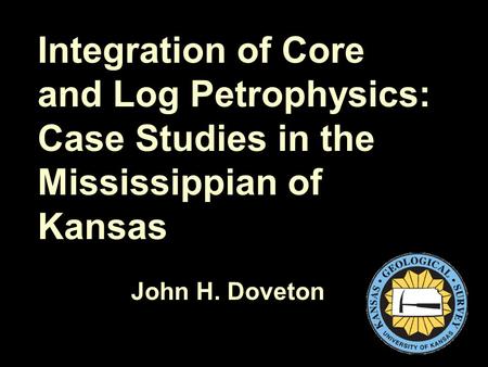 Integration of Core and Log Petrophysics: Case Studies in the Mississippian of Kansas John H. Doveton.