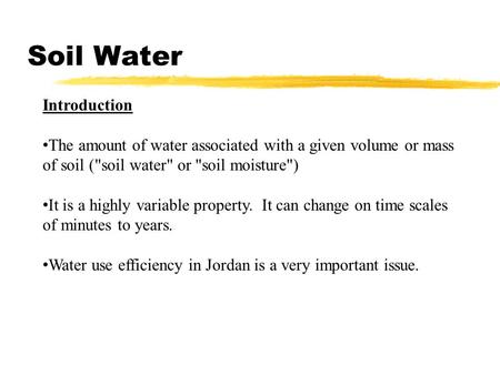 Soil Water Introduction The amount of water associated with a given volume or mass of soil (soil water or soil moisture) It is a highly variable property.