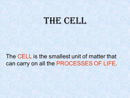 The Cell The CELL is the smallest unit of matter that can carry on all the PROCESSES OF LIFE.
