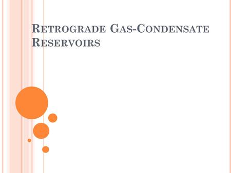R ETROGRADE G AS -C ONDENSATE R ESERVOIRS. F ORMING DEW DROPS A gas condensate is a single-phase fluid at original reservoir conditions. It consists predominantly.