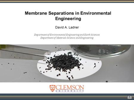 Membrane Separations in Environmental Engineering David A. Ladner 1 Department of Environmental Engineering and Earth Sciences Department of Materials.