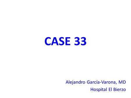 CASE 33 Alejandro García-Varona, MD Hospital El Bierzo.