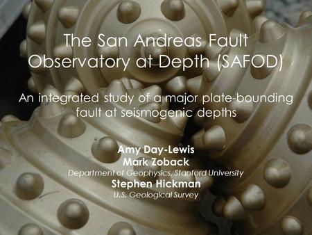 The San Andreas Fault Observatory at Depth (SAFOD) An integrated study of a major plate-bounding fault at seismogenic depths Amy Day-Lewis Mark Zoback.