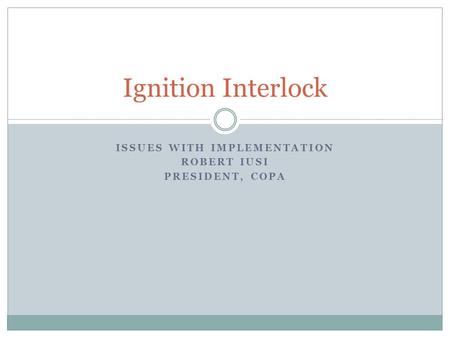 ISSUES WITH IMPLEMENTATION ROBERT IUSI PRESIDENT, COPA Ignition Interlock.