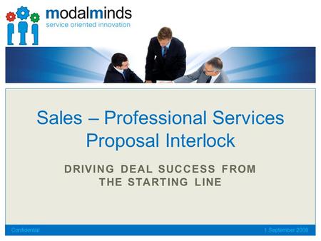 DRIVING DEAL SUCCESS FROM THE STARTING LINE Sales – Professional Services Proposal Interlock Confidential1 September 2008.