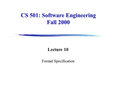 CS 501: Software Engineering Fall 2000 Lecture 10 Formal Specification.