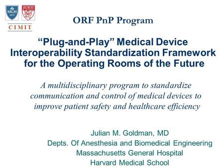 ORF PnP Program “Plug-and-Play” Medical Device Interoperability Standardization Framework for the Operating Rooms of the Future Julian M. Goldman, MD Depts.