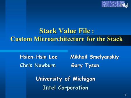 ® 1 Stack Value File : Custom Microarchitecture for the Stack Hsien-Hsin Lee Mikhail Smelyanskiy Chris Newburn Gary Tyson University of Michigan Intel.