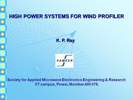 HIGH POWER SYSTEMS FOR WIND PROFILER K. P. Ray K. P. Ray Society for Applied Microwave Electronics Engineering & Research IIT campus, Powai, Mumbai-400.