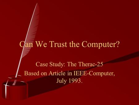 Can We Trust the Computer? Case Study: The Therac-25 Based on Article in IEEE-Computer, July 1993.
