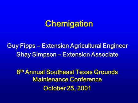 Chemigation Guy Fipps – Extension Agricultural Engineer Shay Simpson – Extension Associate 8 th Annual Southeast Texas Grounds Maintenance Conference October.