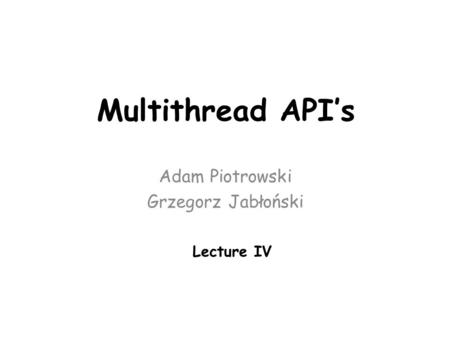Multithread API’s Adam Piotrowski Grzegorz Jabłoński Lecture IV.