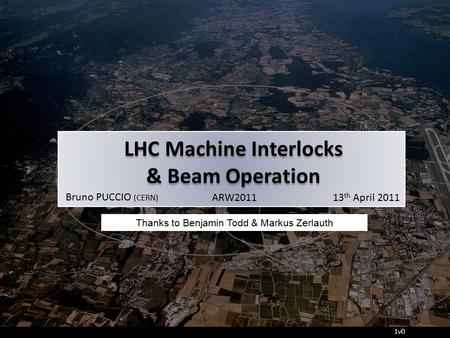 LHC Machine Interlocks & Beam Operation LHC Machine Interlocks & Beam Operation ARW2011Bruno PUCCIO (CERN) 13 th April 2011 1v0 Thanks to Benjamin Todd.