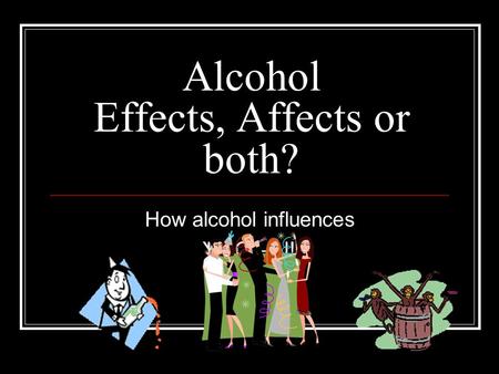 Alcohol Effects, Affects or both? How alcohol influences Y - O – U!