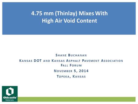 S HANE B UCHANAN K ANSAS DOT AND K ANSAS A SPHALT P AVEMENT A SSOCIATION F ALL F ORUM N OVEMBER 5, 2014 T OPEKA, K ANSAS 4.75 mm (Thinlay) Mixes With High.