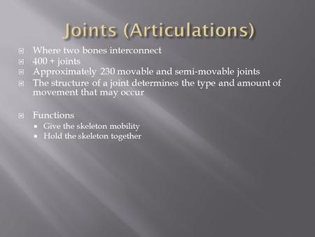  Where two bones interconnect  400 + joints  Approximately 230 movable and semi-movable joints  The structure of a joint determines the type and amount.