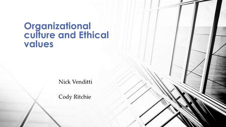 Nick Venditti Cody Ritchie Organizational culture and Ethical values.