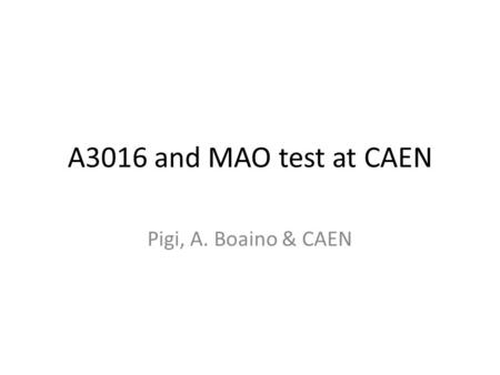 A3016 and MAO test at CAEN Pigi, A. Boaino & CAEN.