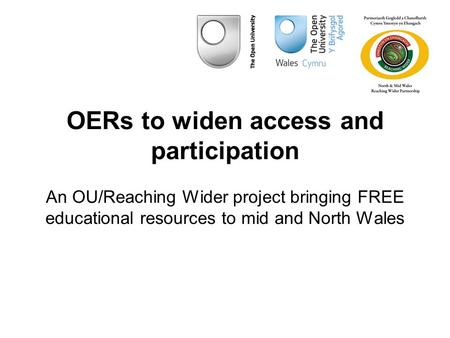 OERs to widen access and participation An OU/Reaching Wider project bringing FREE educational resources to mid and North Wales.