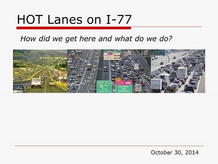 HOT Lanes on I-77 How did we get here and what do we do? October 30, 2014.