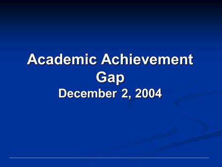 Academic Achievement Gap December 2, 2004